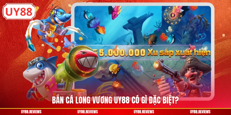 Bắn cá Long Vương UY88 có gì đặc biệt?