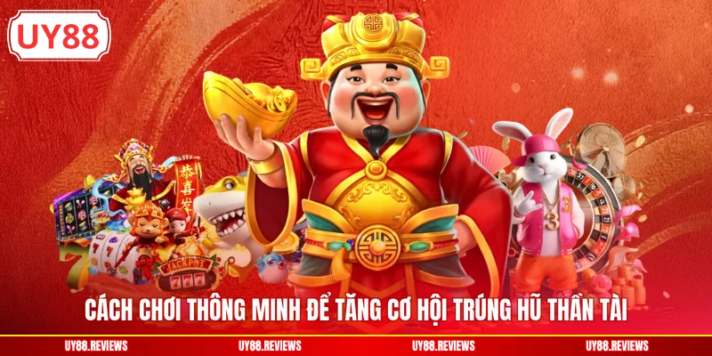 Cách chơi thông minh để tăng cơ hội trúng hũ Thần Tài